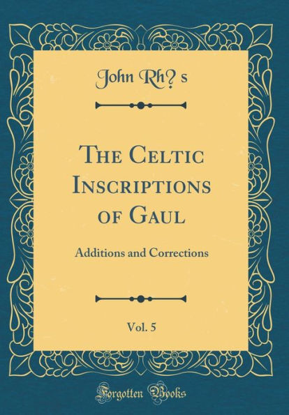 The Celtic Inscriptions of Gaul, Vol. 5: Additions and Corrections (Classic Reprint)