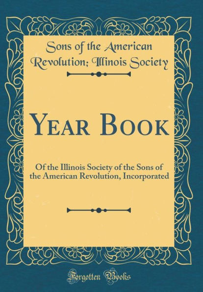 Year Book: Of the Illinois Society of the Sons of the American Revolution, Incorporated (Classic Reprint)