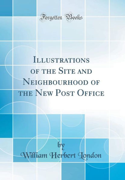 Illustrations of the Site and Neighbourhood of the New Post Office (Classic Reprint)