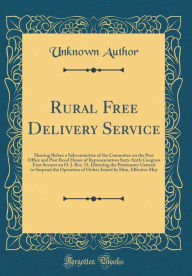 Title: Rural Free Delivery Service: Hearing Before a Subcommittee of the Committee on the Post Office and Post Road House of Representatives Sixty-Sixth Congress First Session on H. J. Res; 33, Directing the Postmaster General to Suspend the Operation of Orders, Author: Unknown Author