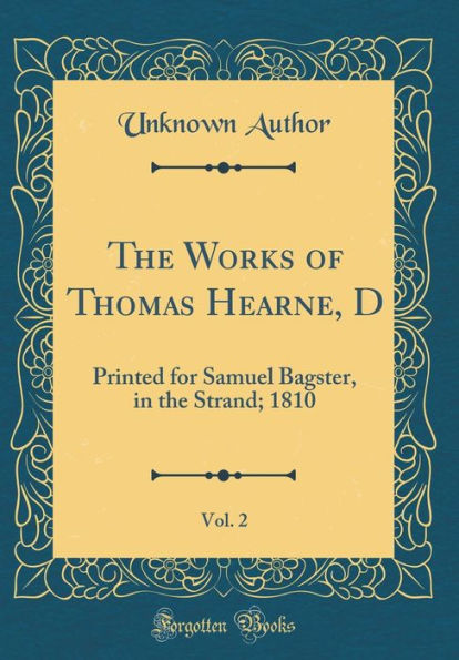 The Works of Thomas Hearne, D, Vol. 2: Printed for Samuel Bagster, in the Strand; 1810 (Classic Reprint)