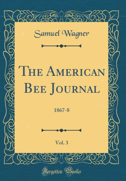 The American Bee Journal, Vol. 3: 1867-8 (Classic Reprint)