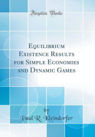 Title: Equilibrium Existence Results for Simple Economies and Dynamic Games (Classic Reprint), Author: Paul R. Kleindorfer