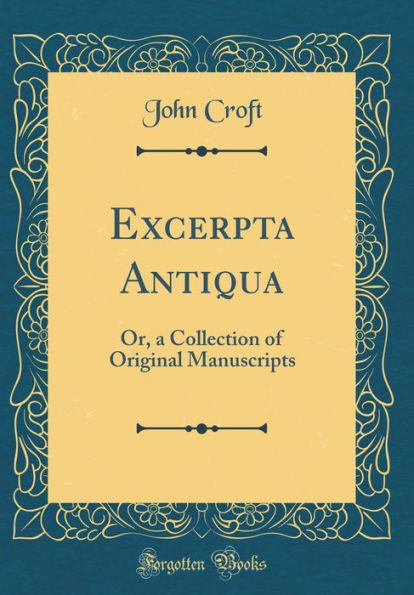 Excerpta Antiqua: Or, a Collection of Original Manuscripts (Classic Reprint)