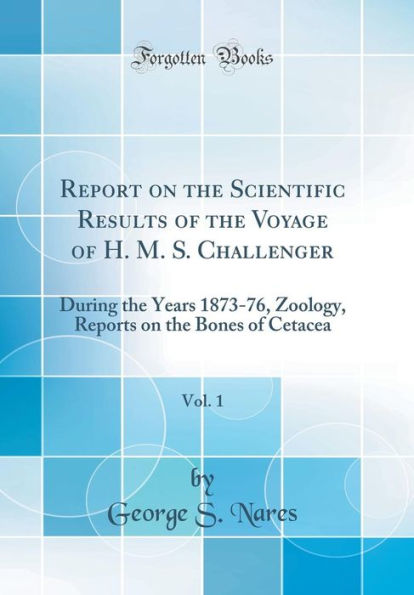 Report on the Scientific Results of the Voyage of H. M. S. Challenger, Vol. 1: During the Years 1873-76, Zoology, Reports on the Bones of Cetacea (Classic Reprint)