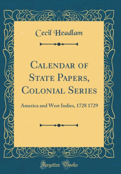 Calendar of State Papers, Colonial Series: America and West Indies, 1728 1729 (Classic Reprint)