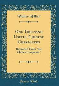 Title: One Thousand Useful Chinese Characters: Reprinted From the Chinese Language (Classic Reprint), Author: Walter Hillier