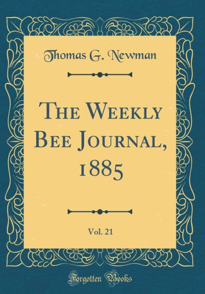 The Weekly Bee Journal, 1885, Vol. 21 (Classic Reprint)