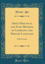 Ahn's Practical and Easy Method of Learning the French Language: First Course (Classic Reprint)