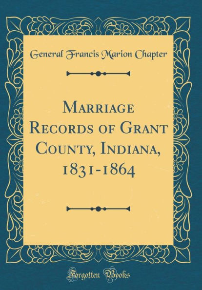 Marriage Records of Grant County, Indiana, 1831-1864 (Classic Reprint)