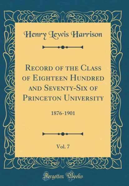 Record of the Class of Eighteen Hundred and Seventy-Six of Princeton University, Vol. 7: 1876-1901 (Classic Reprint)
