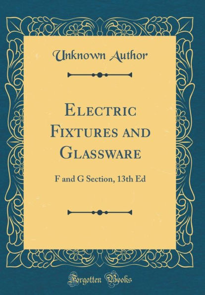 Electric Fixtures and Glassware: F and G Section, 13th Ed (Classic Reprint)