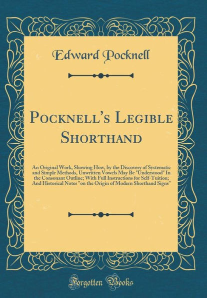 Pocknell's Legible Shorthand: An Original Work, Showing How, by the Discovery of Systematic and Simple Methods, Unwritten Vowels May Be "Understood" In the Consonant Outline; With Full Instructions for Self-Tuition; And Historical Notes "on the Origin of