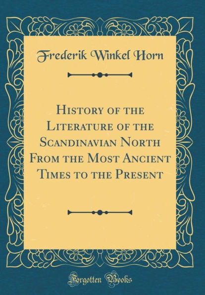 History of the Literature of the Scandinavian North From the Most Ancient Times to the Present (Classic Reprint)
