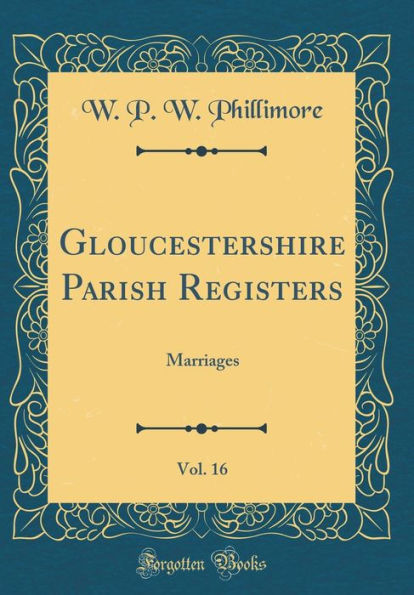 Gloucestershire Parish Registers, Vol. 16: Marriages (Classic Reprint)