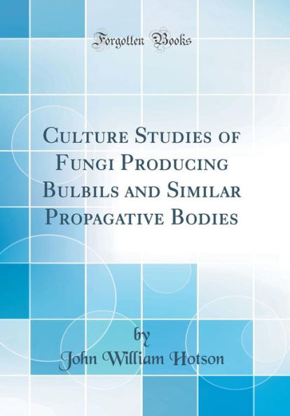 Culture Studies of Fungi Producing Bulbils and Similar Propagative Bodies (Classic Reprint)