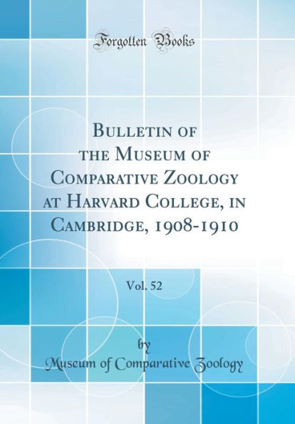 Bulletin of the Museum of Comparative Zoology at Harvard College, in Cambridge, 1908-1910, Vol. 52 (Classic Reprint)