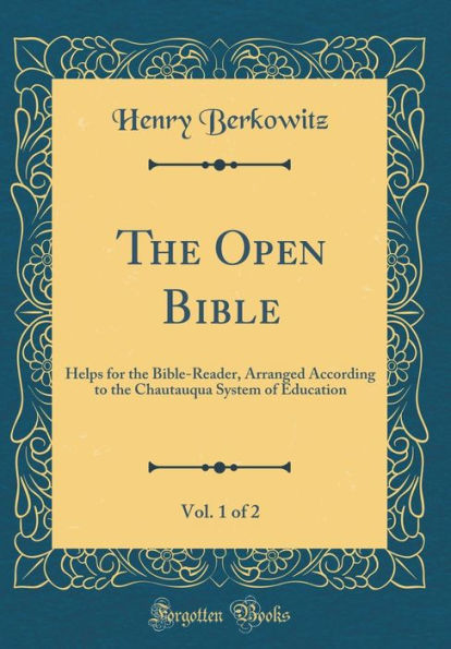 The Open Bible, Vol. 1 of 2: Helps for the Bible-Reader, Arranged According to the Chautauqua System of Education (Classic Reprint)