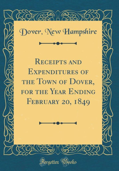 Receipts and Expenditures of the Town of Dover, for the Year Ending February 20, 1849 (Classic Reprint)