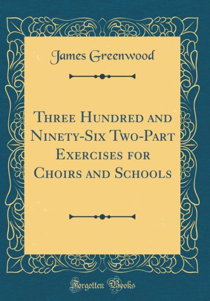 Three Hundred and Ninety-Six Two-Part Exercises for Choirs and Schools (Classic Reprint)