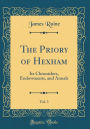 The Priory of Hexham, Vol. 1: Its Chroniclers, Endowments, and Annals (Classic Reprint)