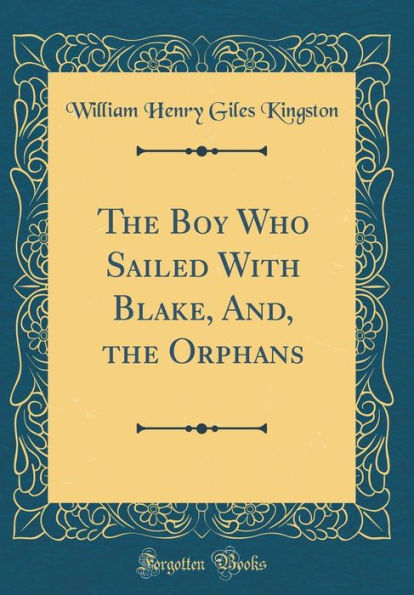 The Boy Who Sailed With Blake, And, the Orphans (Classic Reprint)