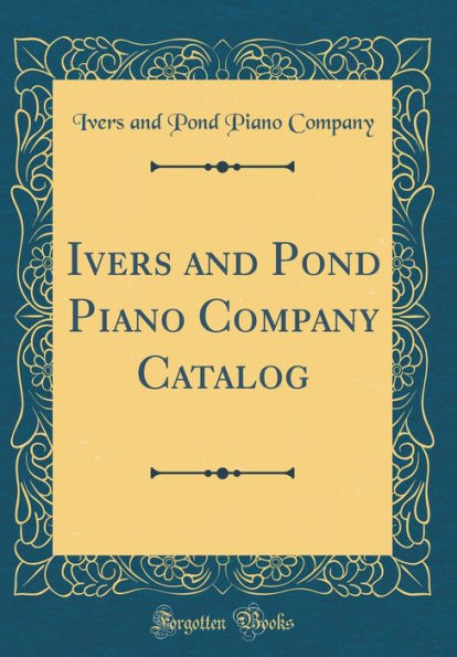 Ivers and Pond Piano Company Catalog (Classic Reprint)