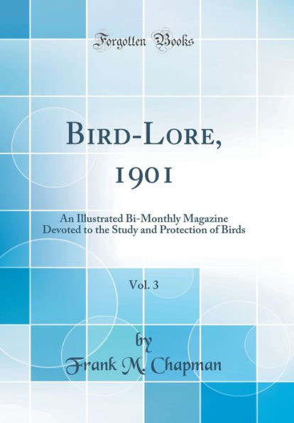 Bird-Lore, 1901, Vol. 3: An Illustrated Bi-Monthly Magazine Devoted to the Study and Protection of Birds (Classic Reprint)