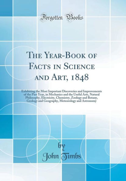 The Year-Book of Facts in Science and Art, 1848: Exhibiting the Most Important Discoveries and Improvements of the Past Year, in Mechanics and the Useful Arts, Natural Philosophy, Electricity, Chemistry, Zoology and Botany, Geology and Geography, Meteorol