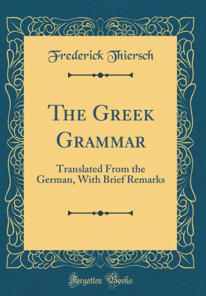 The Greek Grammar: Translated From the German, With Brief Remarks (Classic Reprint)