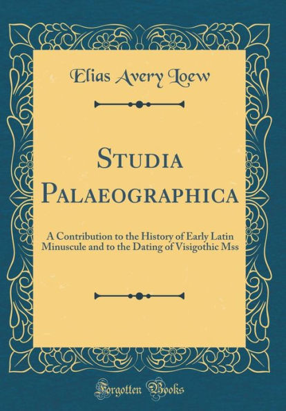 Studia Palaeographica: A Contribution to the History of Early Latin Minuscule and to the Dating of Visigothic Mss (Classic Reprint)