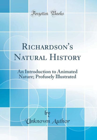 Richardson's Natural History: An Introduction to Animated Nature; Profusely Illustrated (Classic Reprint)