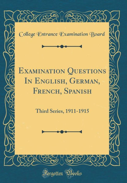 Examination Questions In English, German, French, Spanish: Third Series, 1911-1915 (Classic Reprint)