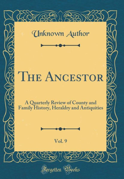 The Ancestor, Vol. 9: A Quarterly Review of County and Family History, Heraldry and Antiquities (Classic Reprint)
