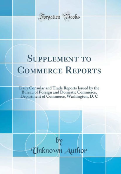Supplement to Commerce Reports: Daily Consular and Trade Reports Issued by the Bureau of Foreign and Domestic Commerce, Department of Commerce, Washington, D. C (Classic Reprint)