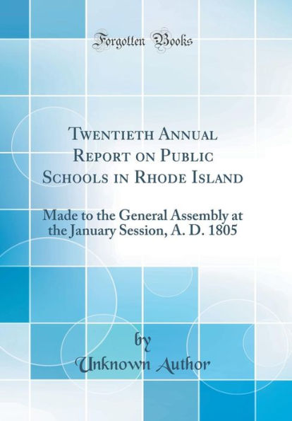 Twentieth Annual Report on Public Schools in Rhode Island: Made to the General Assembly at the January Session, A. D. 1805 (Classic Reprint)