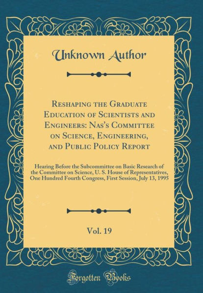 Reshaping the Graduate Education of Scientists and Engineers: Nas's Committee on Science, Engineering, and Public Policy Report, Vol. 19: Hearing Before the Subcommittee on Basic Research of the Committee on Science, U. S. House of Representatives, One Hu