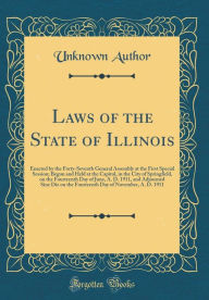 Title: Laws of the State of Illinois: Enacted by the Forty-Seventh General Assembly at the First Special Session; Begun and Held at the Capitol, in the City of Springfield, on the Fourteenth Day of June, A. D. 1911, and Adjourned Sine Die on the Fourteenth Day o, Author: Unknown Author