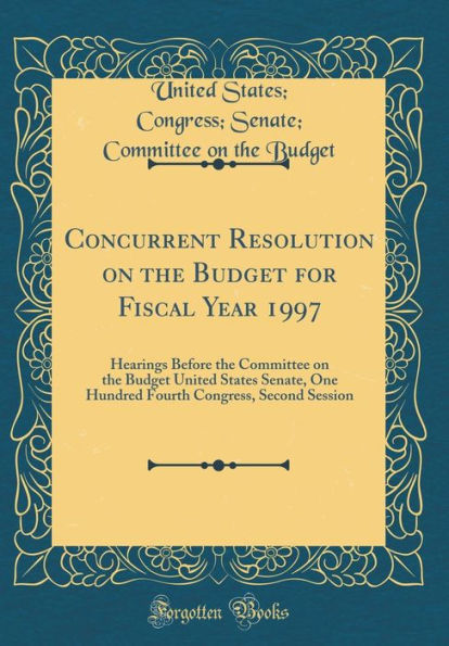 Concurrent Resolution on the Budget for Fiscal Year 1997: Hearings Before the Committee on the Budget United States Senate, One Hundred Fourth Congress, Second Session (Classic Reprint)