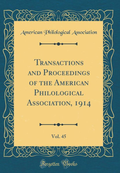 Transactions and Proceedings of the American Philological Association, 1914, Vol. 45 (Classic Reprint)