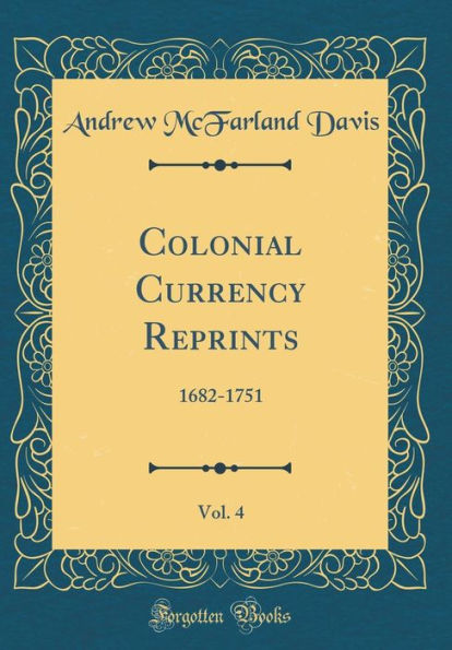 Colonial Currency Reprints, Vol. 4: 1682-1751 (Classic Reprint)