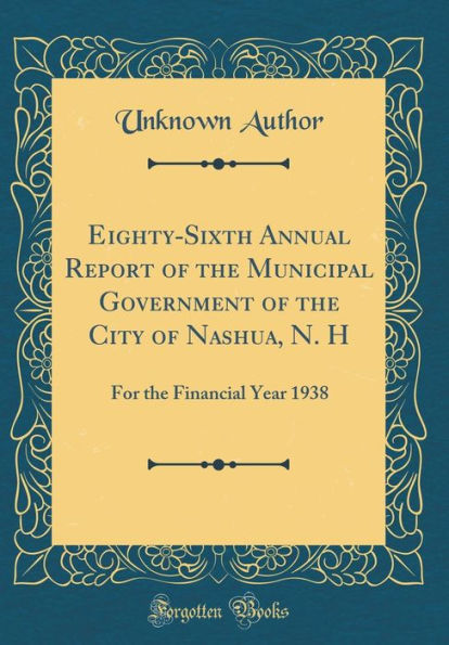 Eighty-Sixth Annual Report of the Municipal Government of the City of Nashua, N. H: For the Financial Year 1938 (Classic Reprint)