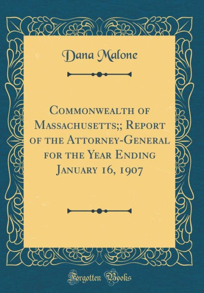 Commonwealth of Massachusetts; Report of the Attorney-General for the Year Ending January 16, 1907 (Classic Reprint)