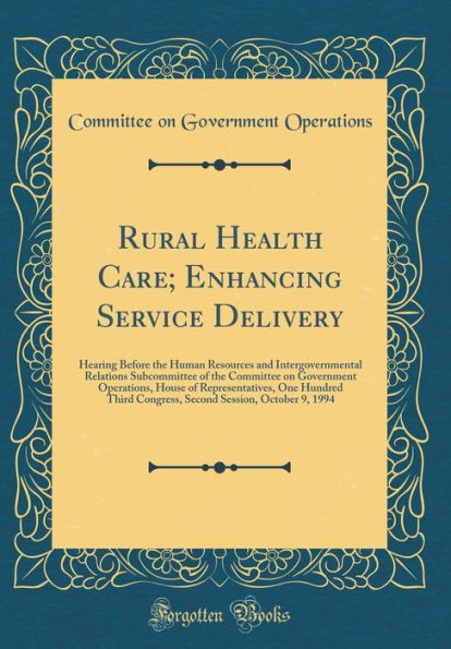 Rural Health Care; Enhancing Service Delivery: Hearing Before the Human Resources and Intergovernmental Relations Subcommittee of the Committee on Government Operations, House of Representatives, One Hundred Third Congress, Second Session, October 9, 1994