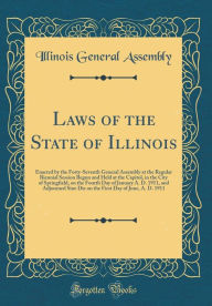 Title: Laws of the State of Illinois: Enacted by the Forty-Seventh General Assembly at the Regular Biennial Session Begun and Held at the Capitol, in the City of Springfield, on the Fourth Day of January A. D. 1911, and Adjourned Sine Die on the First Day of Jun, Author: Illinois General Assembly