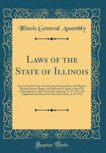 Laws of the State of Illinois: Enacted by the Forty-Seventh General Assembly at the Regular Biennial Session Begun and Held at the Capitol, in the City of Springfield, on the Fourth Day of January A. D. 1911, and Adjourned Sine Die on the First Day of Jun