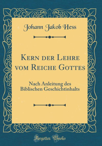 Kern der Lehre vom Reiche Gottes: Nach Anleitung des Biblischen Geschichtinhalts (Classic Reprint)