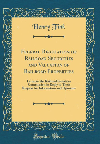 Federal Regulation of Railroad Securities and Valuation of Railroad Properties: Letter to the Railroad Securities Commission in Reply to Their Request for Information and Opinions (Classic Reprint)