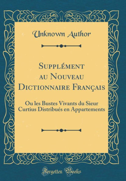 Supplément au Nouveau Dictionnaire Français: Ou les Bustes Vivants du Sieur Curtius Distribués en Appartements (Classic Reprint)