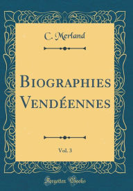Title: Biographies Vendéennes, Vol. 3 (Classic Reprint), Author: C. Merland